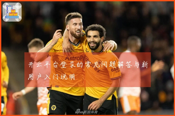 开云平台登录的常见问题解答与新用户入门说明