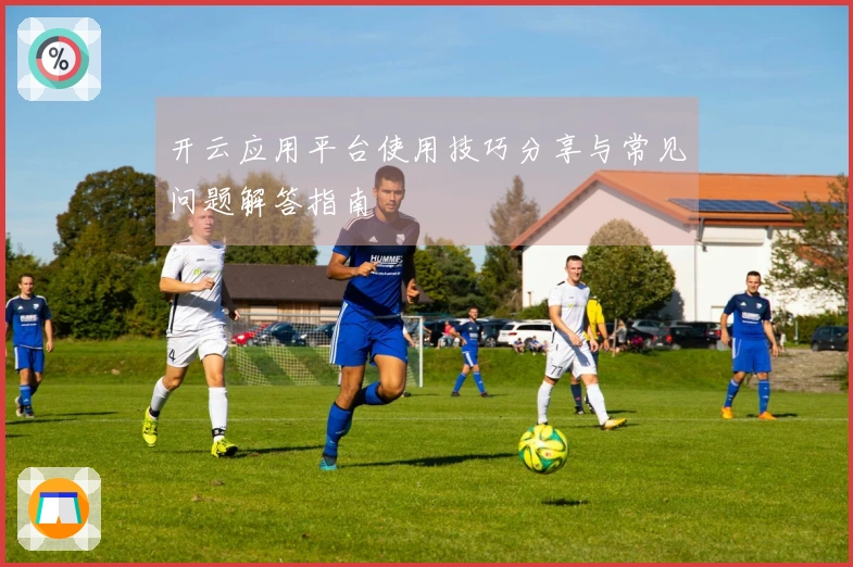 开云应用平台使用技巧分享与常见问题解答指南