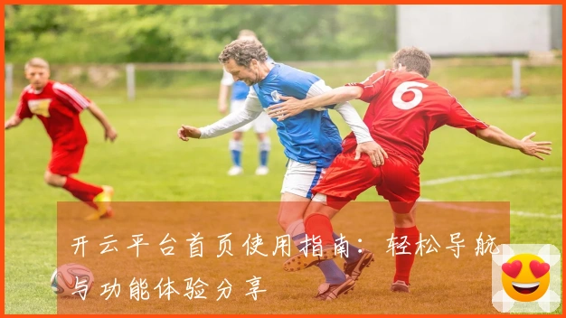 开云平台首页使用指南：轻松导航与功能体验分享