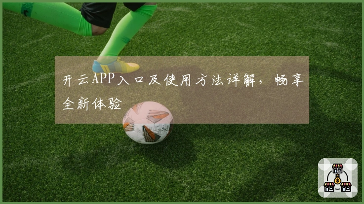 开云APP入口及使用方法详解，畅享全新体验