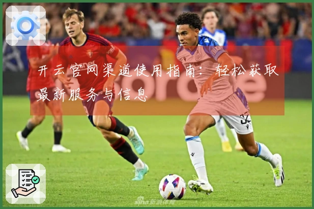 开云官网渠道使用指南：轻松获取最新服务与信息