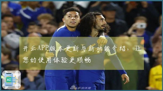 开云APP版本更新与新功能介绍，让您的使用体验更顺畅