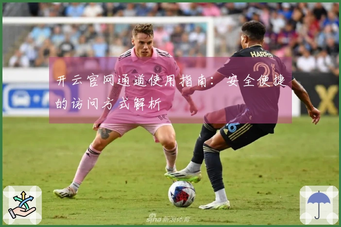 开云官网通道使用指南：安全便捷的访问方式解析