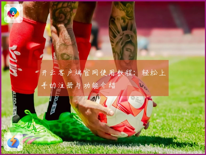 开云客户端官网使用教程：轻松上手的注册与功能介绍