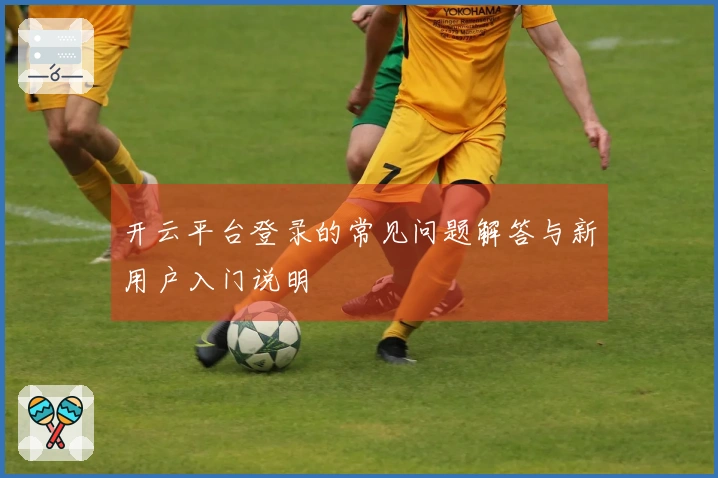 开云平台登录的常见问题解答与新用户入门说明