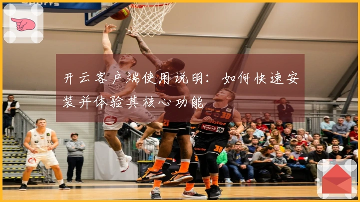 开云客户端使用说明：如何快速安装并体验其核心功能