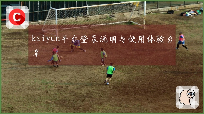kaiyun平台登录说明与使用体验分享