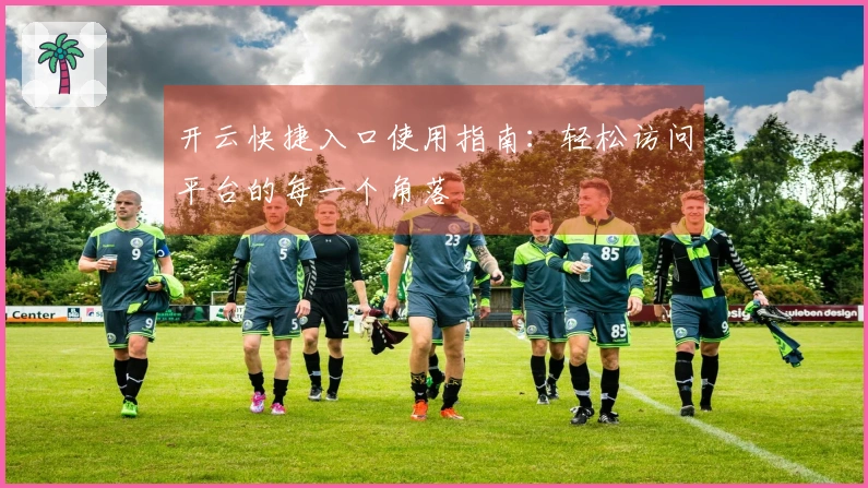 开云快捷入口使用指南：轻松访问平台的每一个角落