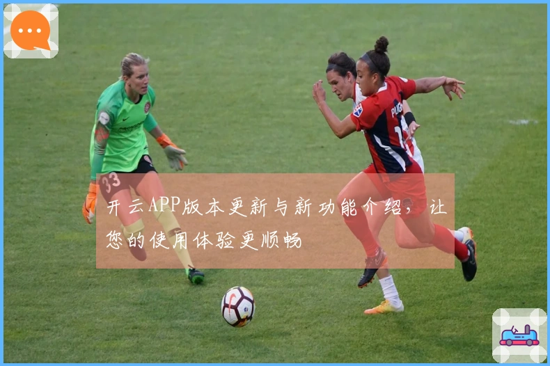 开云APP版本更新与新功能介绍，让您的使用体验更顺畅