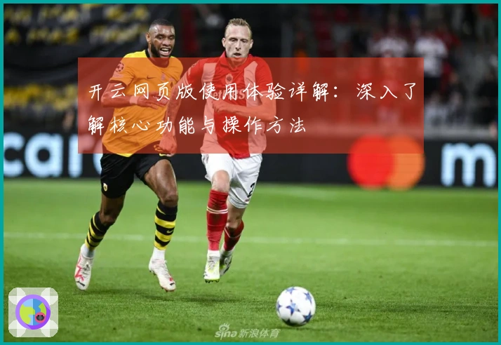 开云网页版使用体验详解：深入了解核心功能与操作方法