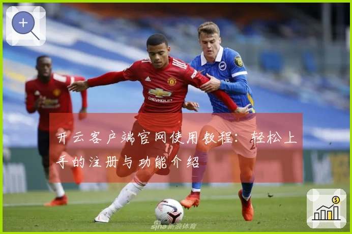 开云客户端官网使用教程：轻松上手的注册与功能介绍