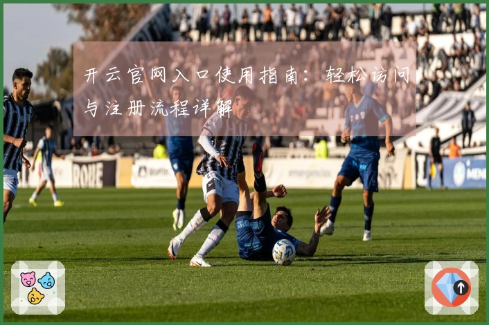 开云官网入口使用指南：轻松访问与注册流程详解